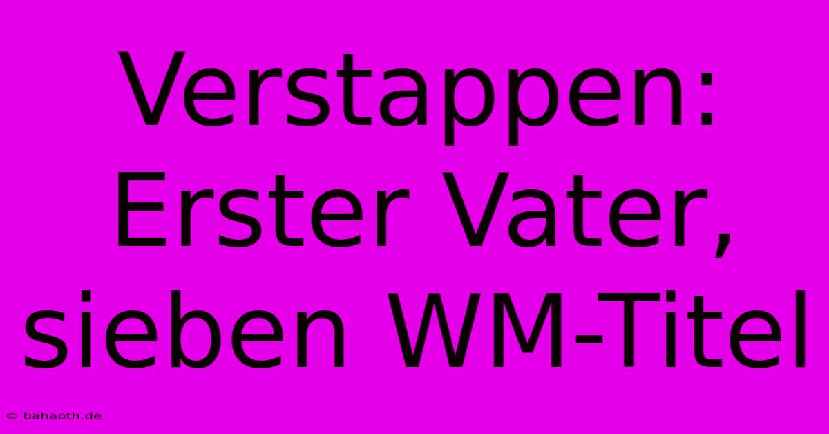 Verstappen:  Erster Vater, Sieben WM-Titel