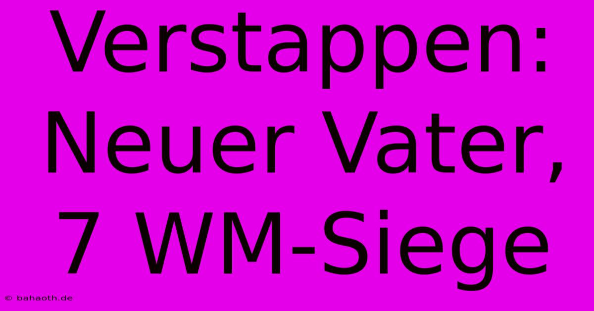 Verstappen: Neuer Vater, 7 WM-Siege