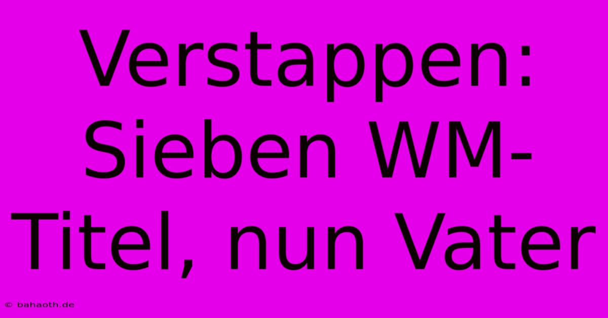 Verstappen: Sieben WM-Titel, Nun Vater