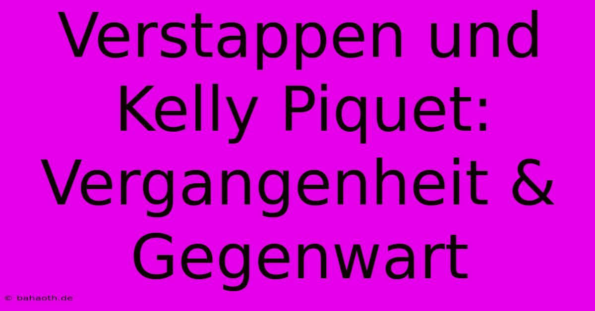 Verstappen Und Kelly Piquet: Vergangenheit & Gegenwart