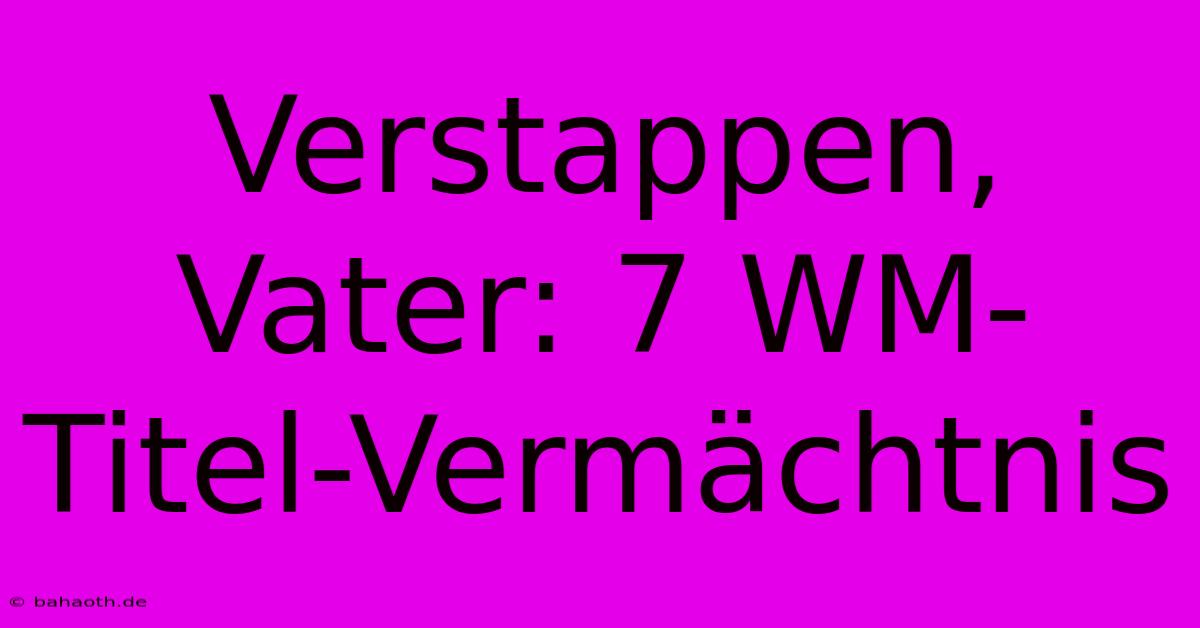 Verstappen, Vater: 7 WM-Titel-Vermächtnis