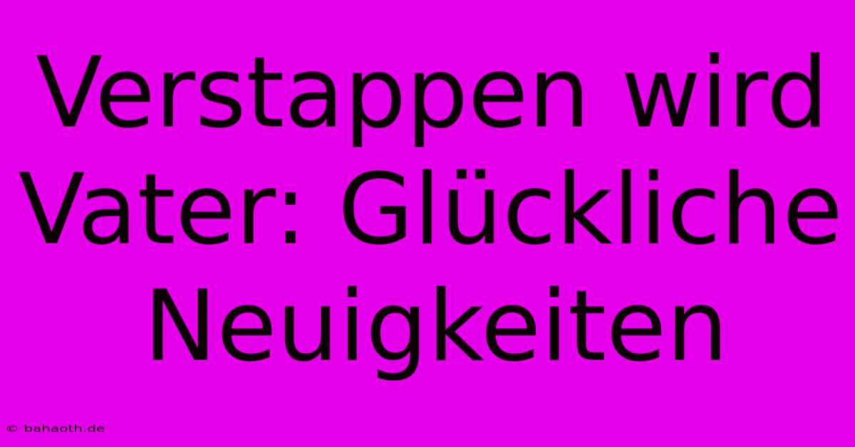 Verstappen Wird Vater: Glückliche Neuigkeiten