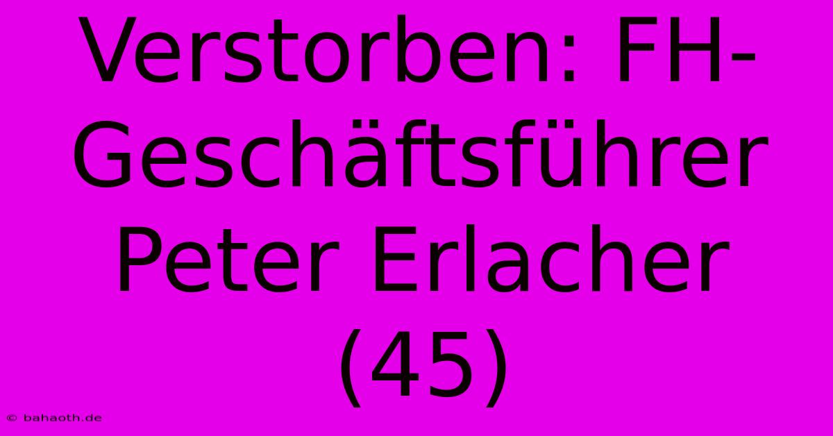 Verstorben: FH-Geschäftsführer Peter Erlacher (45)