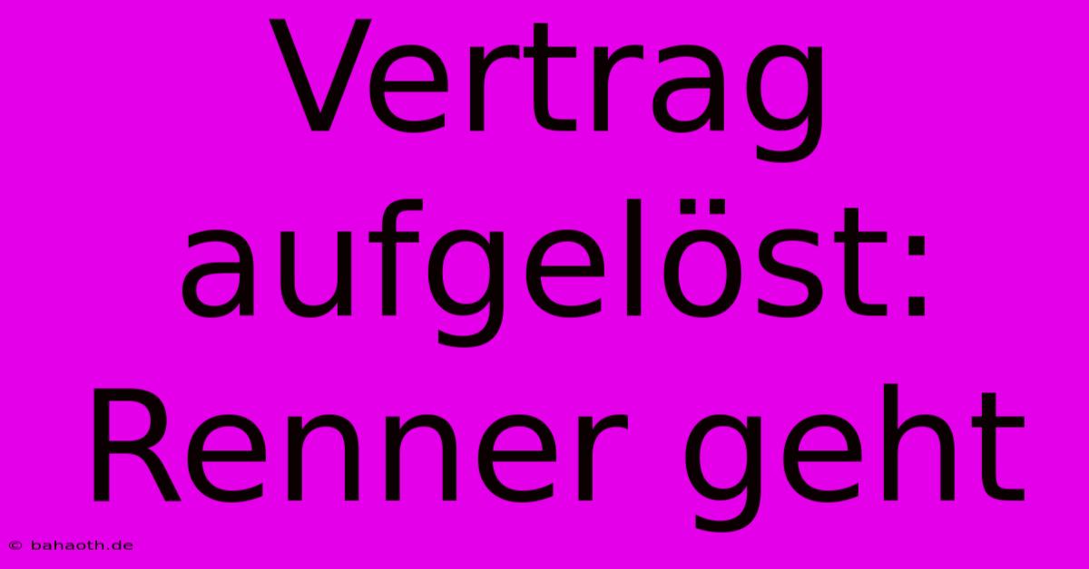 Vertrag Aufgelöst: Renner Geht