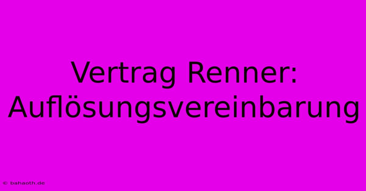 Vertrag Renner: Auflösungsvereinbarung