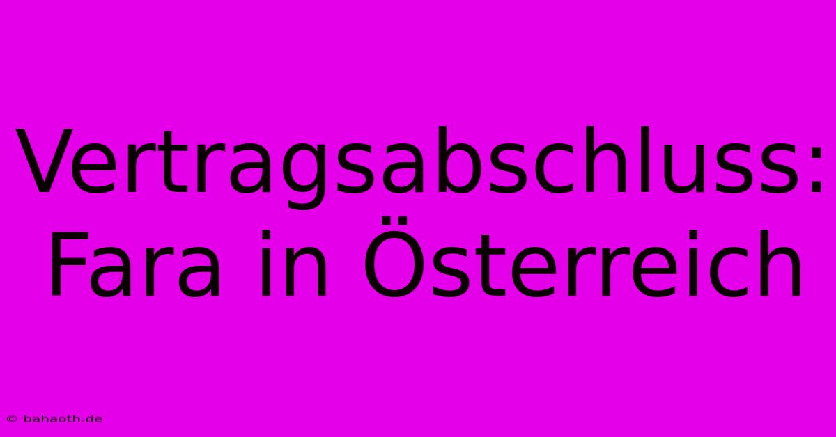 Vertragsabschluss: Fara In Österreich