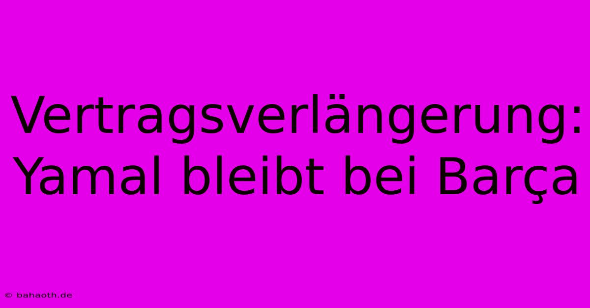 Vertragsverlängerung: Yamal Bleibt Bei Barça