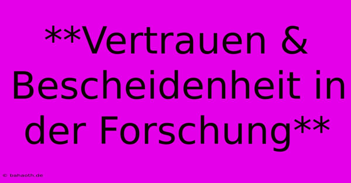 **Vertrauen & Bescheidenheit In Der Forschung**