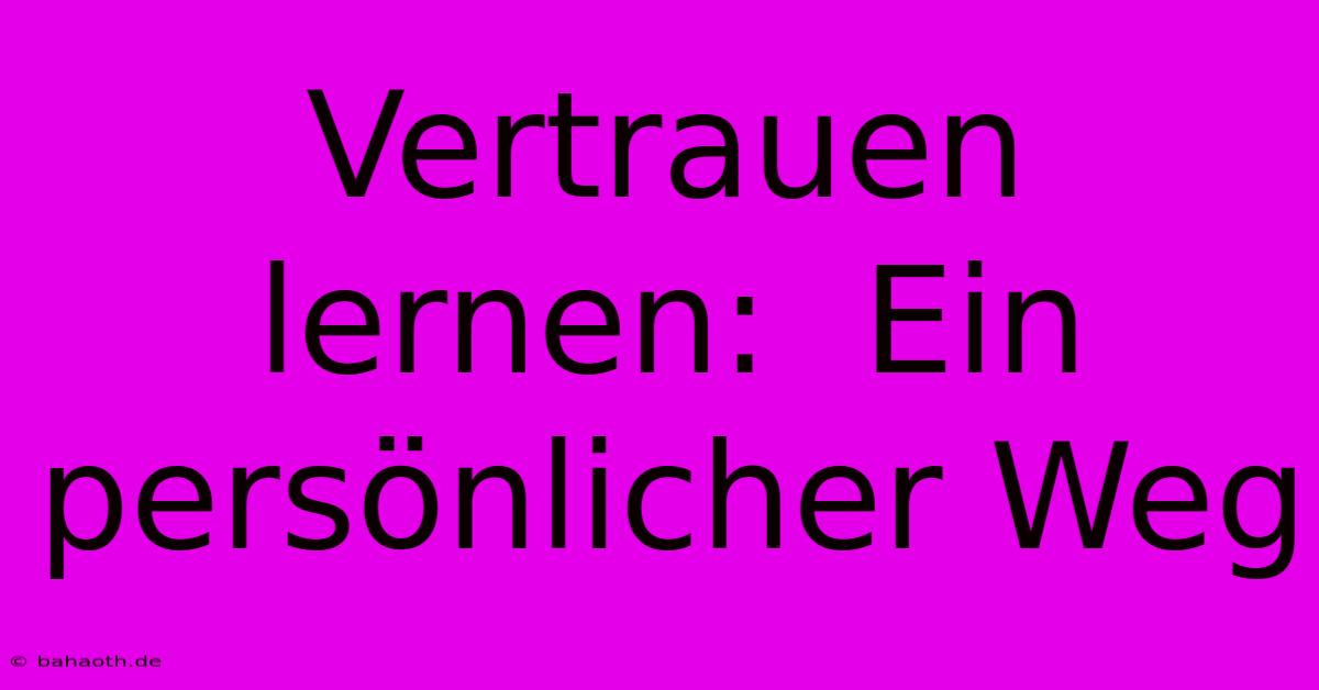 Vertrauen Lernen:  Ein Persönlicher Weg