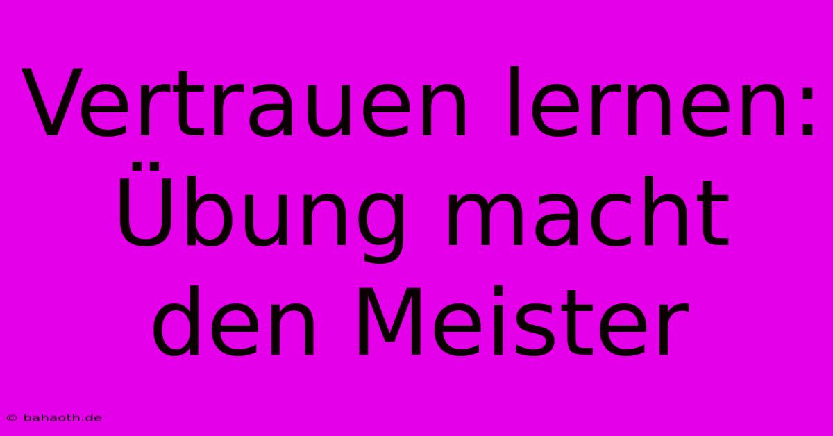 Vertrauen Lernen:  Übung Macht Den Meister