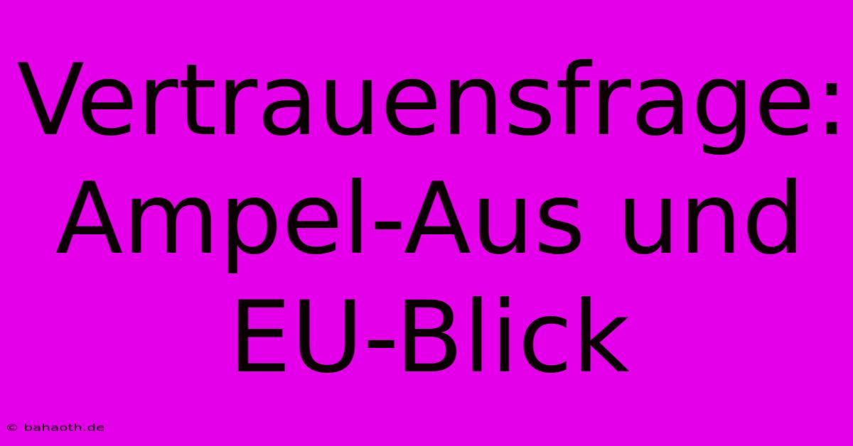 Vertrauensfrage: Ampel-Aus Und EU-Blick