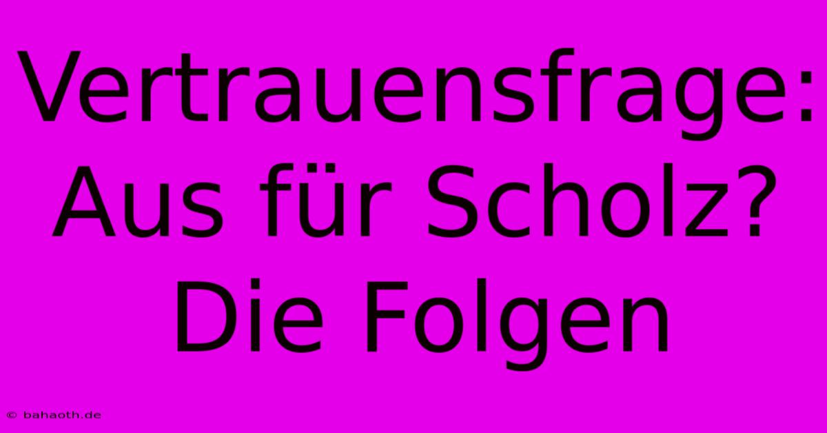 Vertrauensfrage:  Aus Für Scholz? Die Folgen