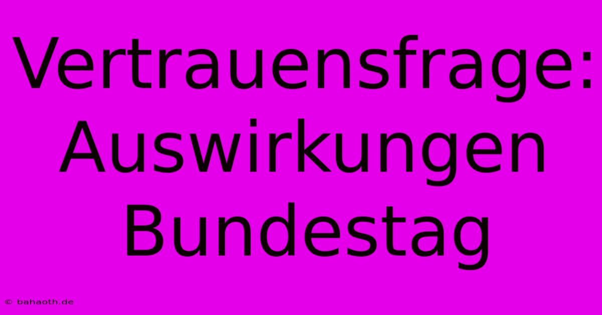 Vertrauensfrage:  Auswirkungen Bundestag