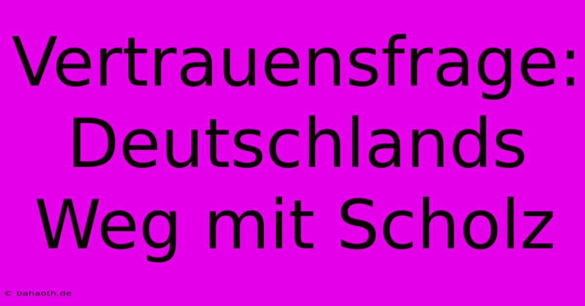 Vertrauensfrage: Deutschlands Weg Mit Scholz