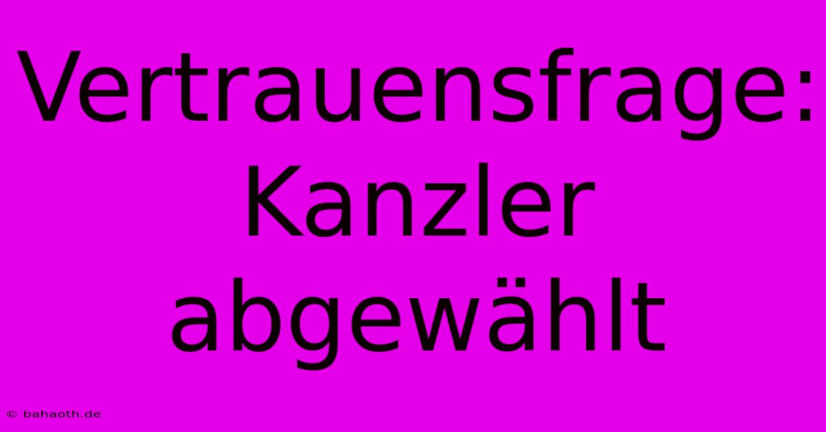 Vertrauensfrage: Kanzler Abgewählt