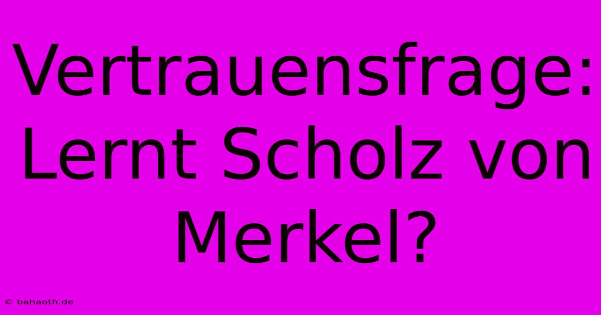 Vertrauensfrage: Lernt Scholz Von Merkel?