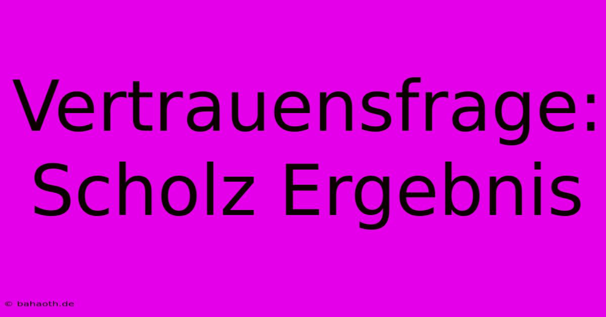 Vertrauensfrage: Scholz Ergebnis