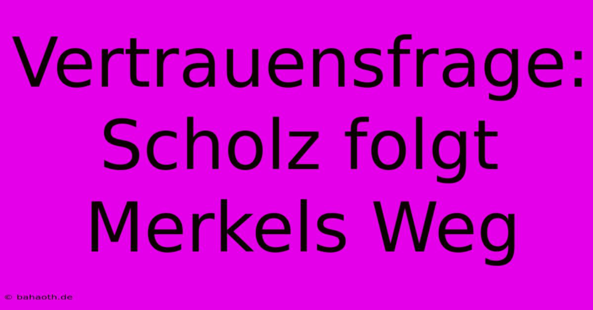 Vertrauensfrage: Scholz Folgt Merkels Weg