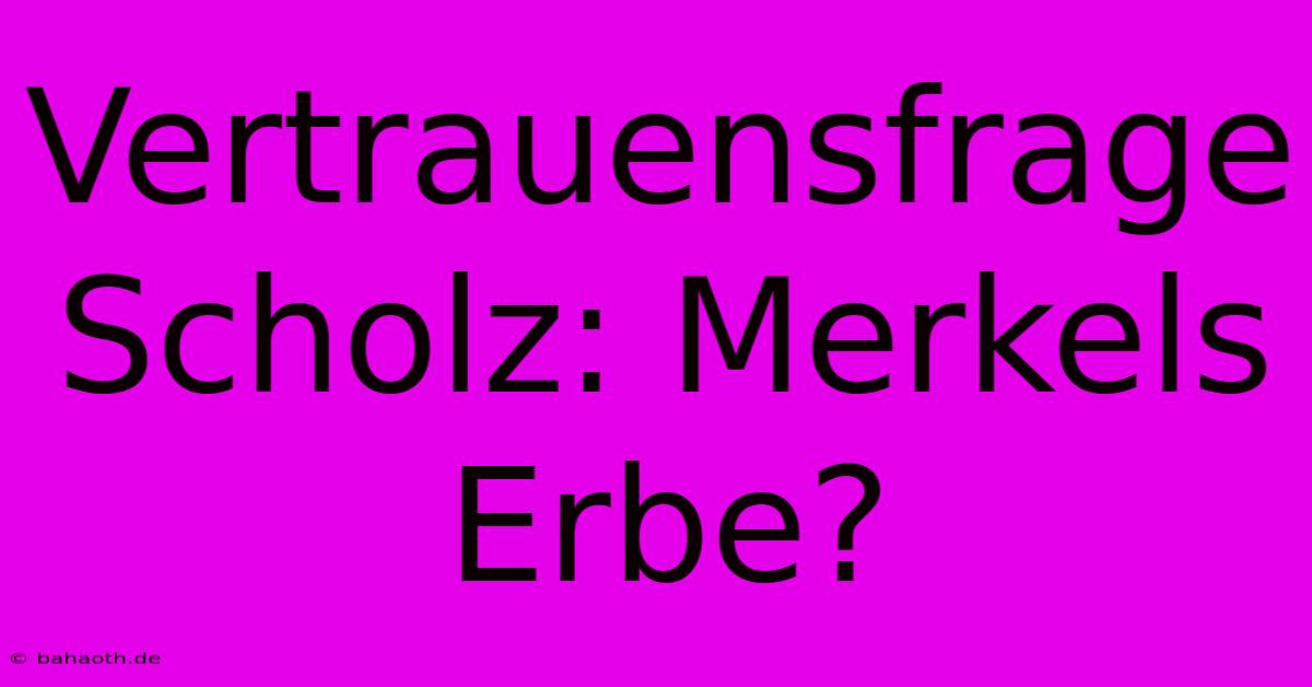 Vertrauensfrage Scholz: Merkels Erbe?