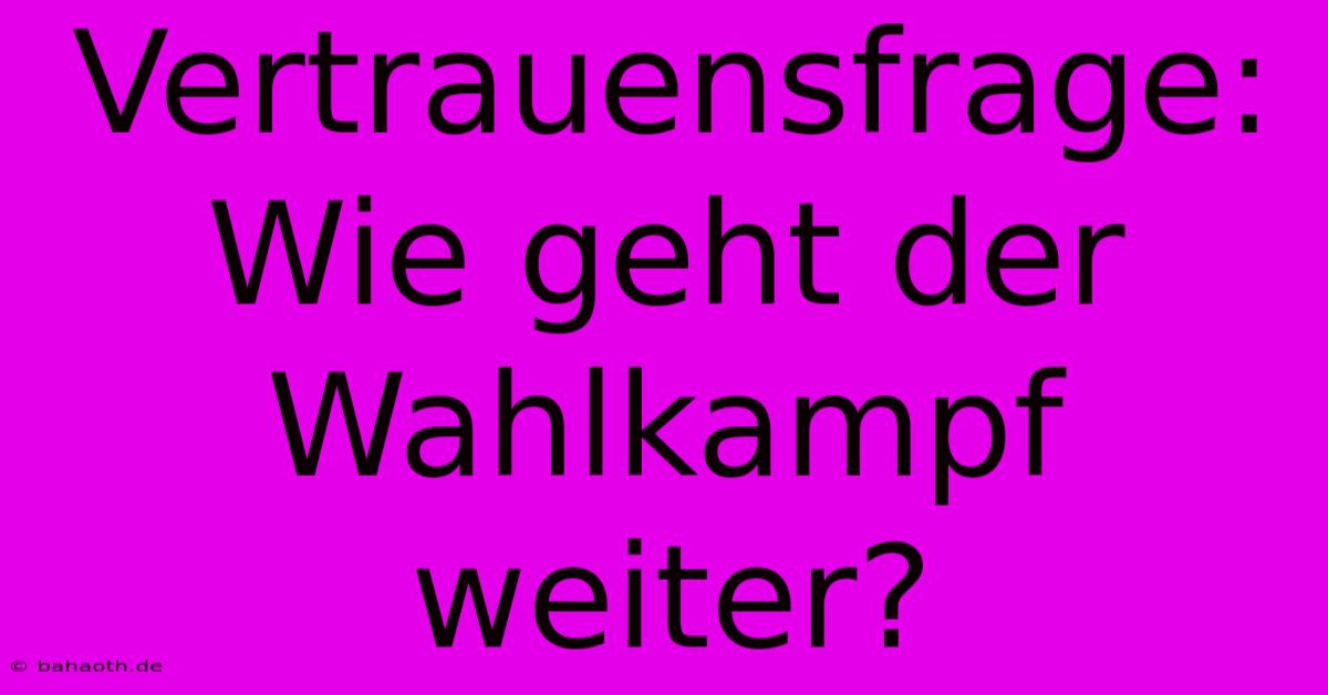 Vertrauensfrage: Wie Geht Der Wahlkampf Weiter?