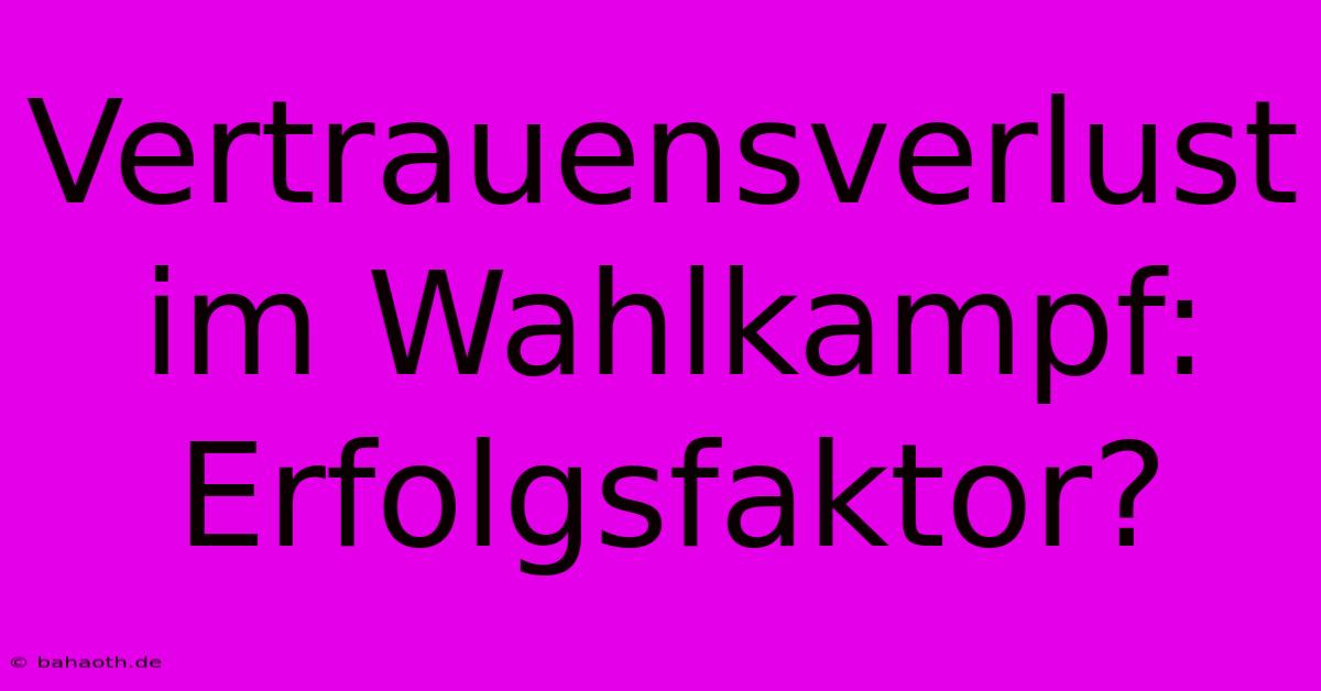 Vertrauensverlust Im Wahlkampf: Erfolgsfaktor?