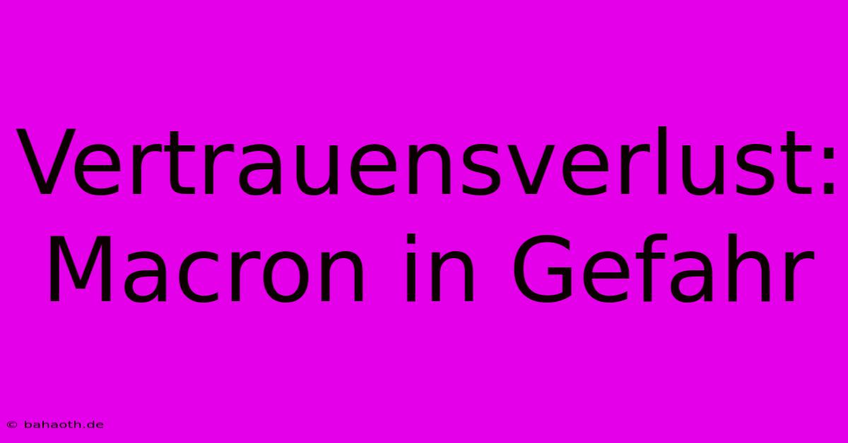 Vertrauensverlust: Macron In Gefahr