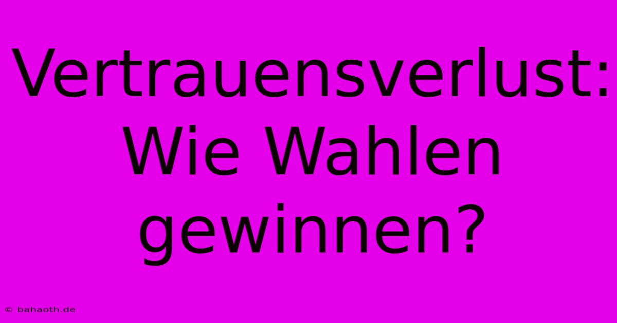 Vertrauensverlust: Wie Wahlen Gewinnen?