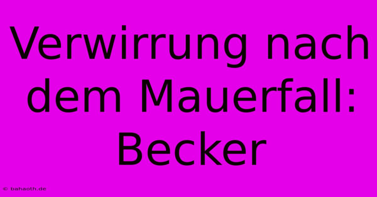 Verwirrung Nach Dem Mauerfall: Becker