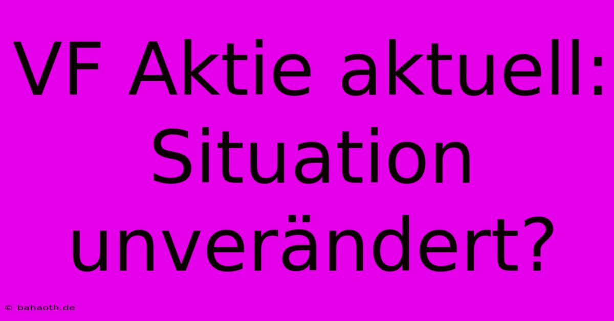 VF Aktie Aktuell: Situation Unverändert?