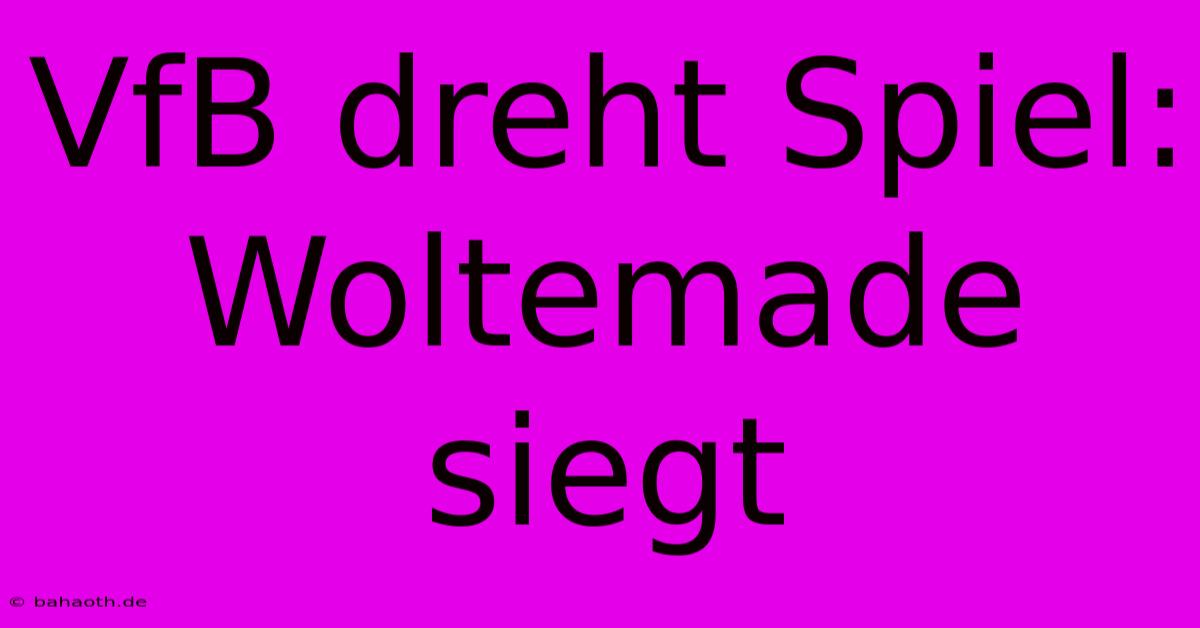 VfB Dreht Spiel: Woltemade Siegt