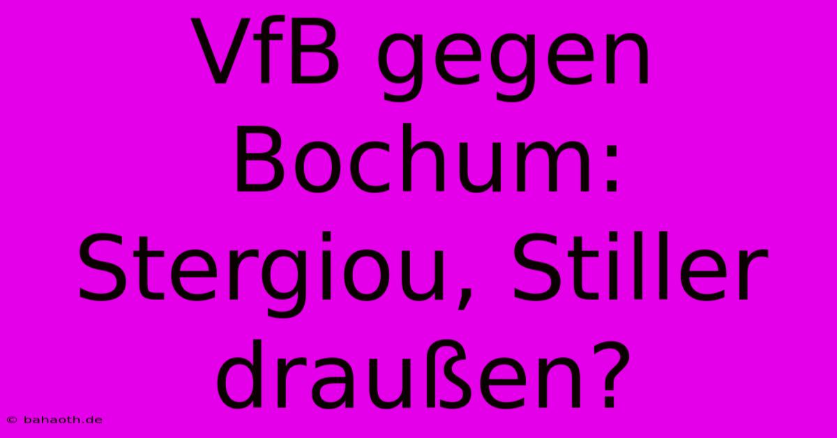 VfB Gegen Bochum: Stergiou, Stiller Draußen?