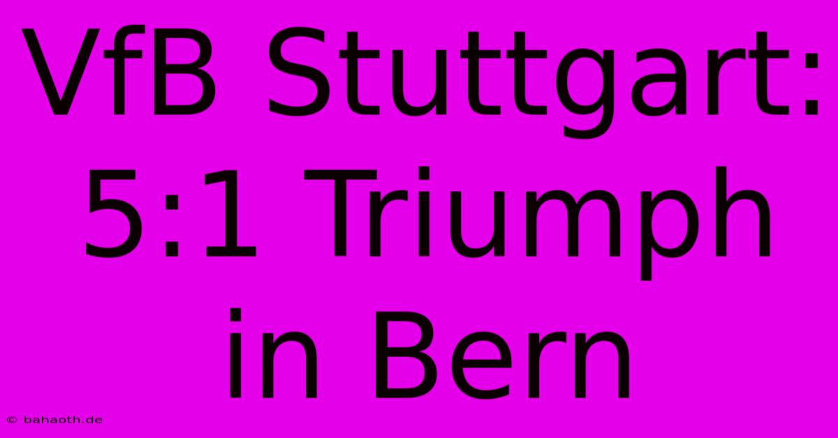 VfB Stuttgart: 5:1 Triumph In Bern