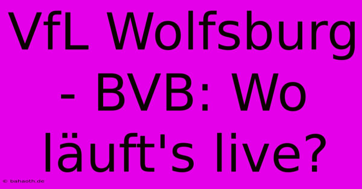 VfL Wolfsburg - BVB: Wo Läuft's Live?