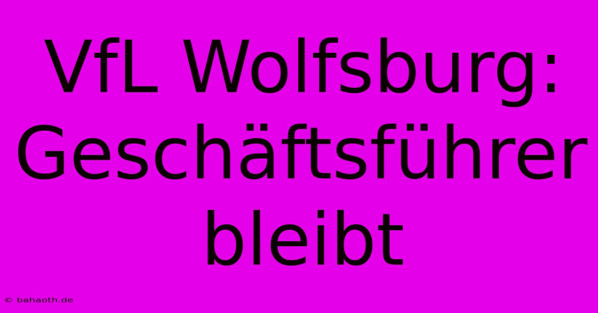 VfL Wolfsburg: Geschäftsführer Bleibt