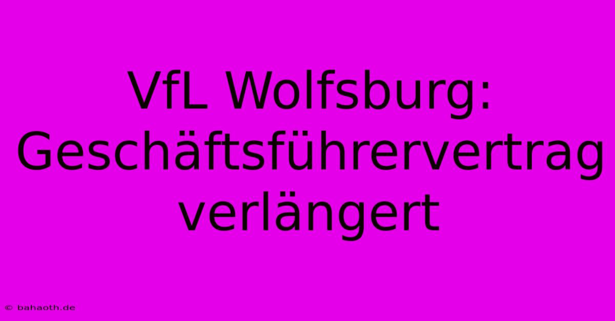 VfL Wolfsburg: Geschäftsführervertrag Verlängert