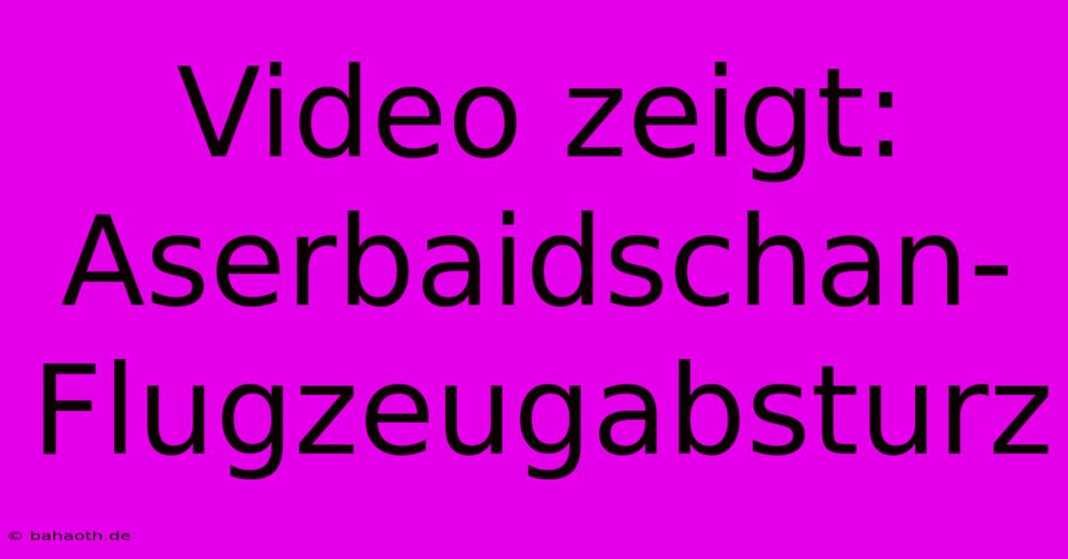 Video Zeigt: Aserbaidschan-Flugzeugabsturz