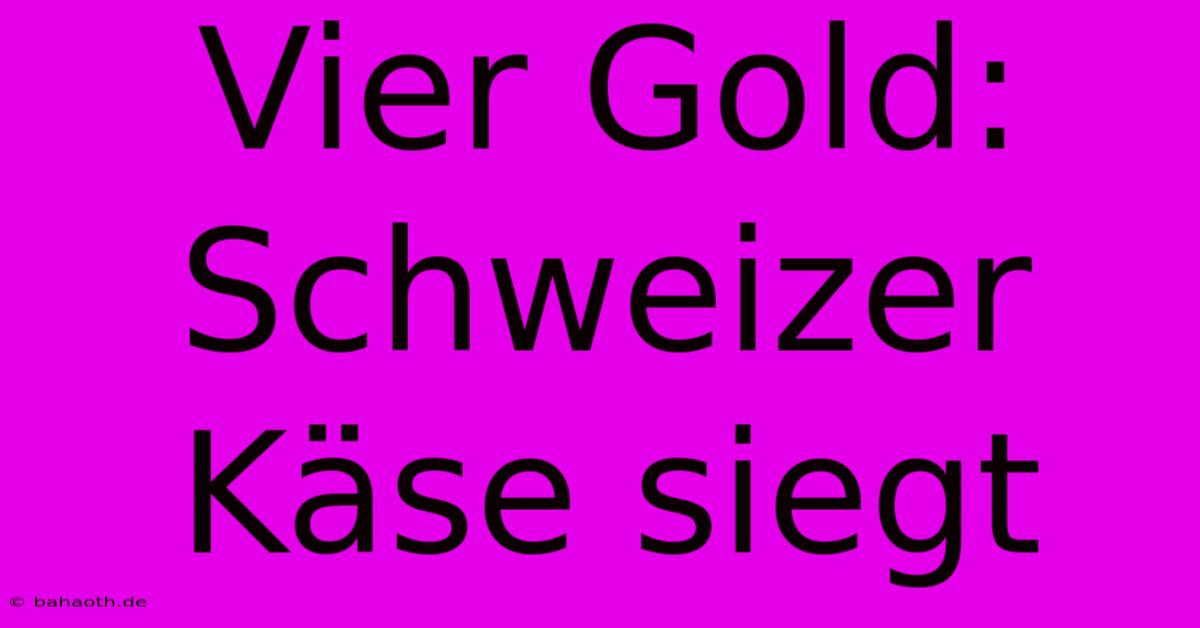 Vier Gold: Schweizer Käse Siegt