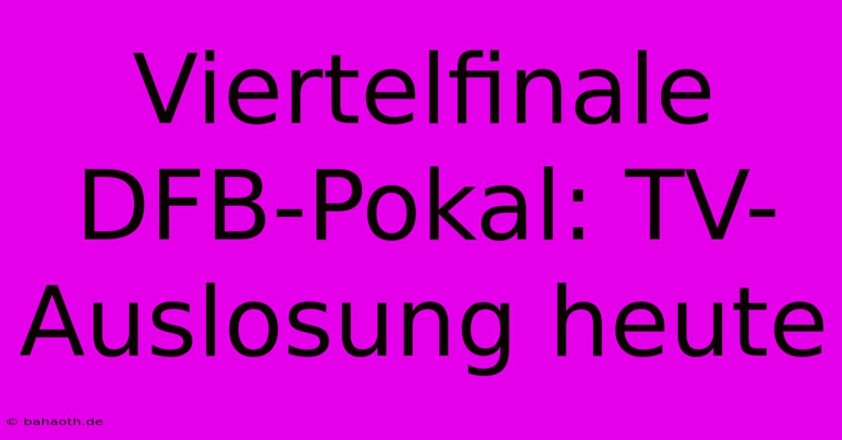 Viertelfinale DFB-Pokal: TV-Auslosung Heute