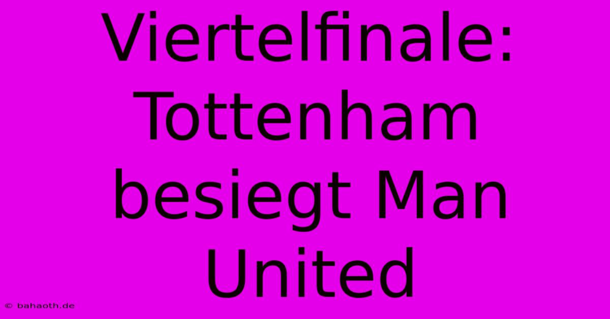 Viertelfinale: Tottenham Besiegt Man United