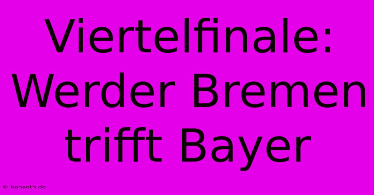 Viertelfinale: Werder Bremen Trifft Bayer