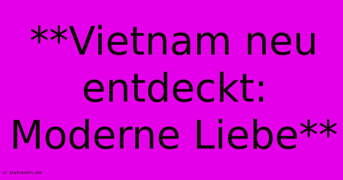 **Vietnam Neu Entdeckt: Moderne Liebe**