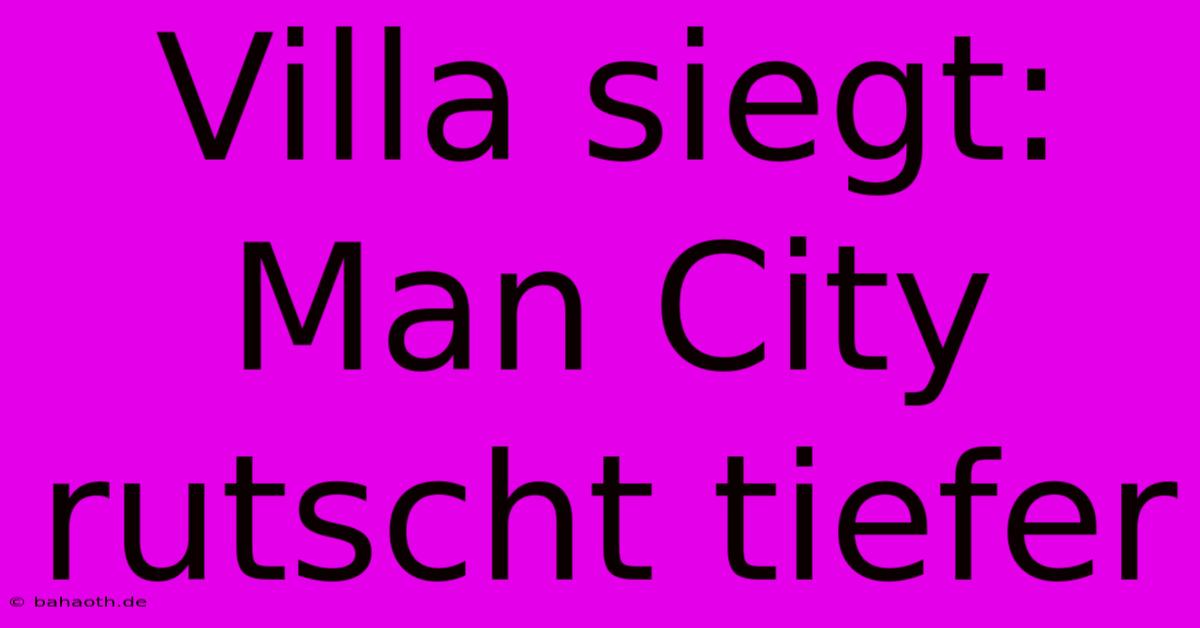 Villa Siegt: Man City Rutscht Tiefer