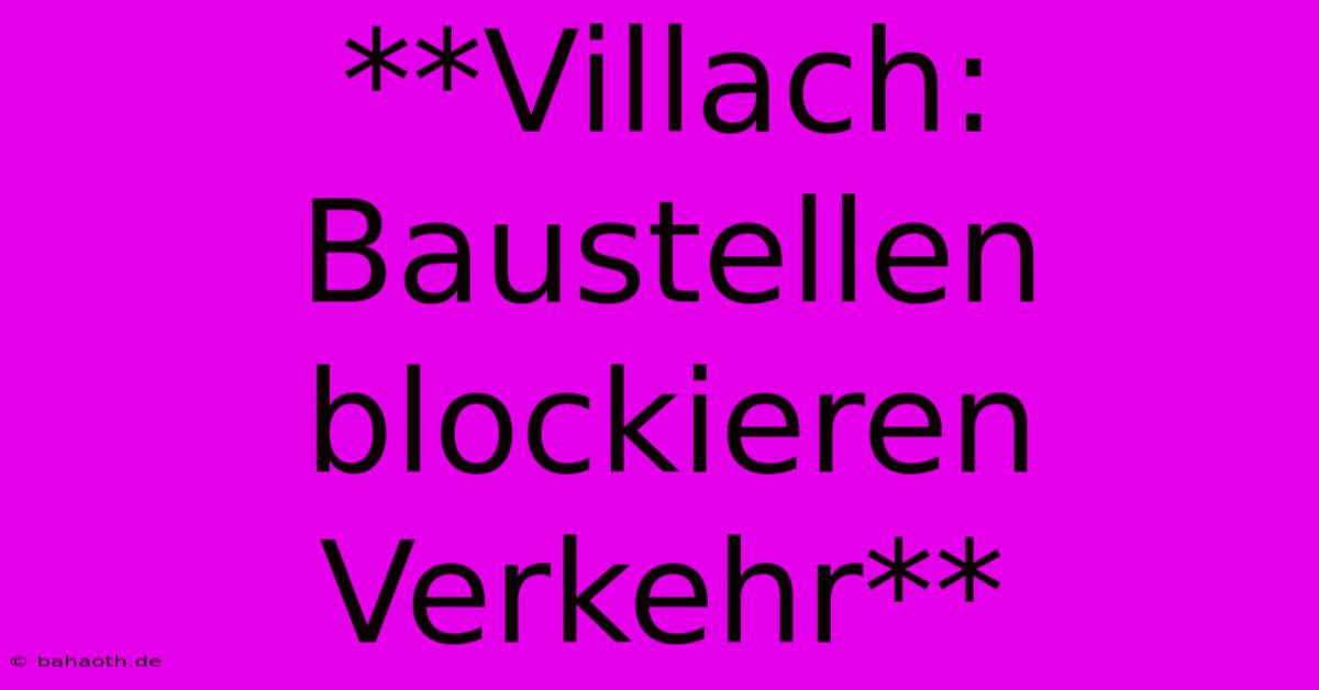 **Villach: Baustellen Blockieren Verkehr**