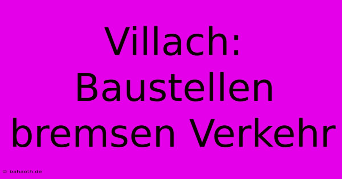 Villach: Baustellen Bremsen Verkehr