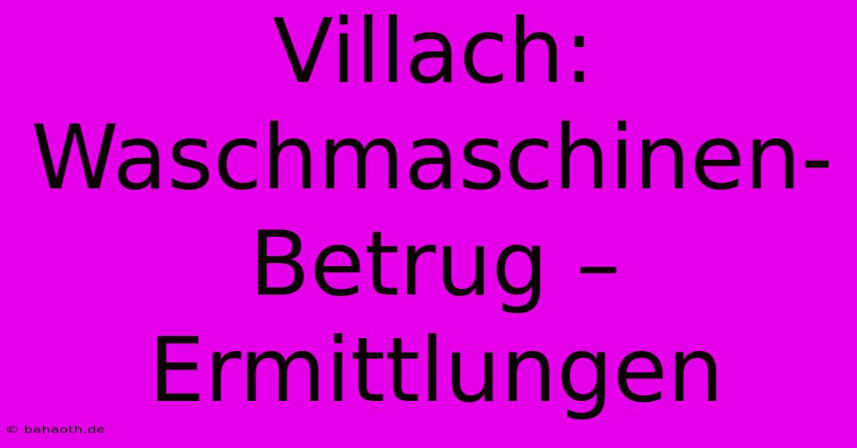 Villach: Waschmaschinen-Betrug – Ermittlungen