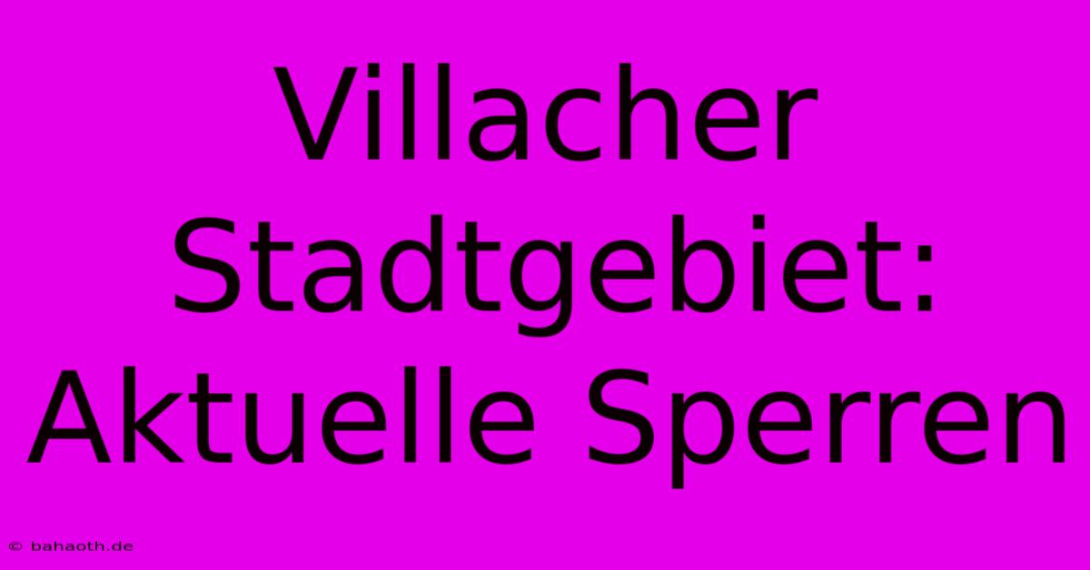 Villacher Stadtgebiet: Aktuelle Sperren