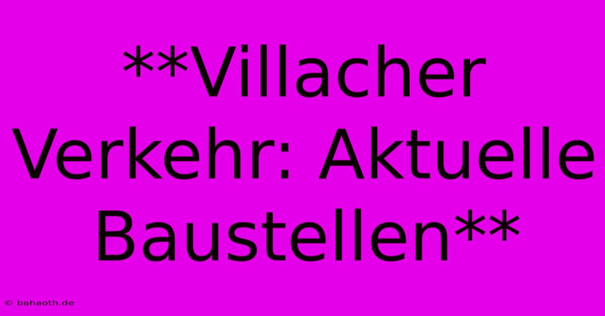 **Villacher Verkehr: Aktuelle Baustellen**