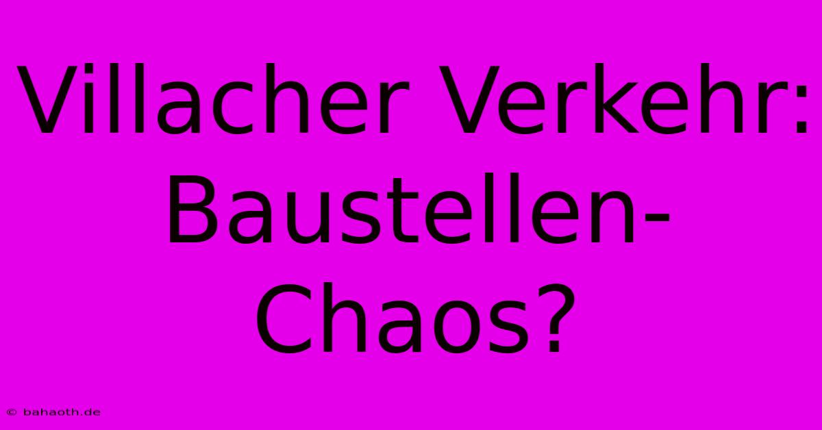 Villacher Verkehr: Baustellen-Chaos?