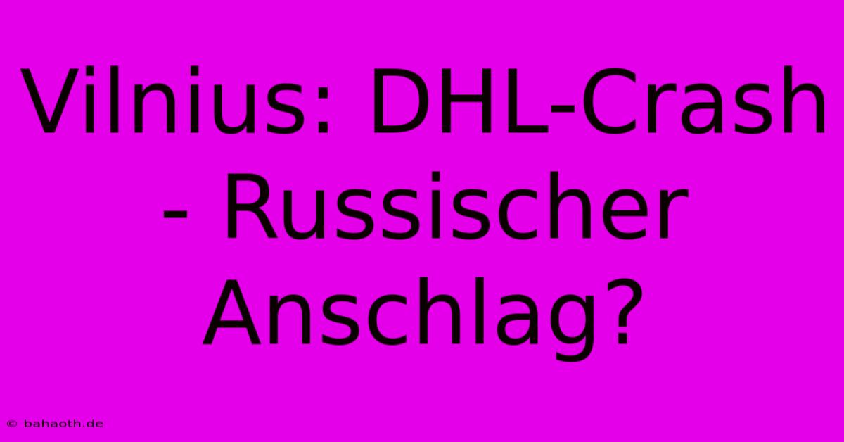 Vilnius: DHL-Crash - Russischer Anschlag?