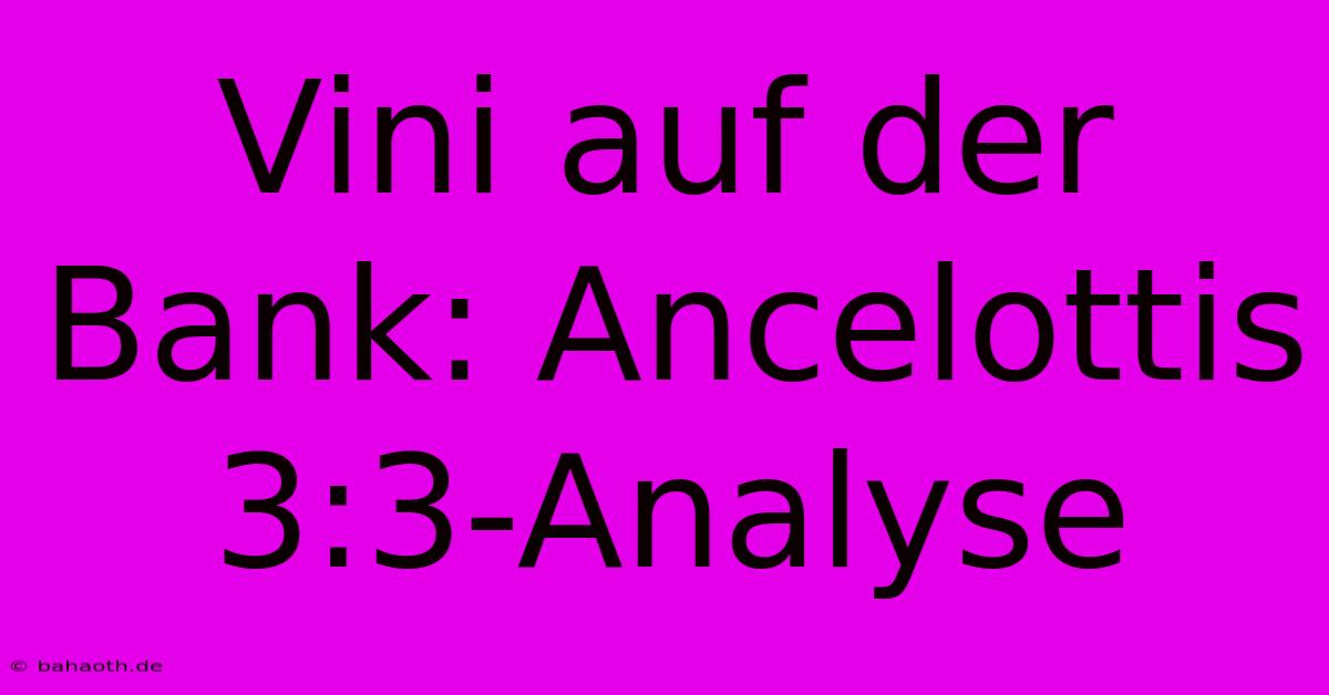 Vini Auf Der Bank: Ancelottis 3:3-Analyse